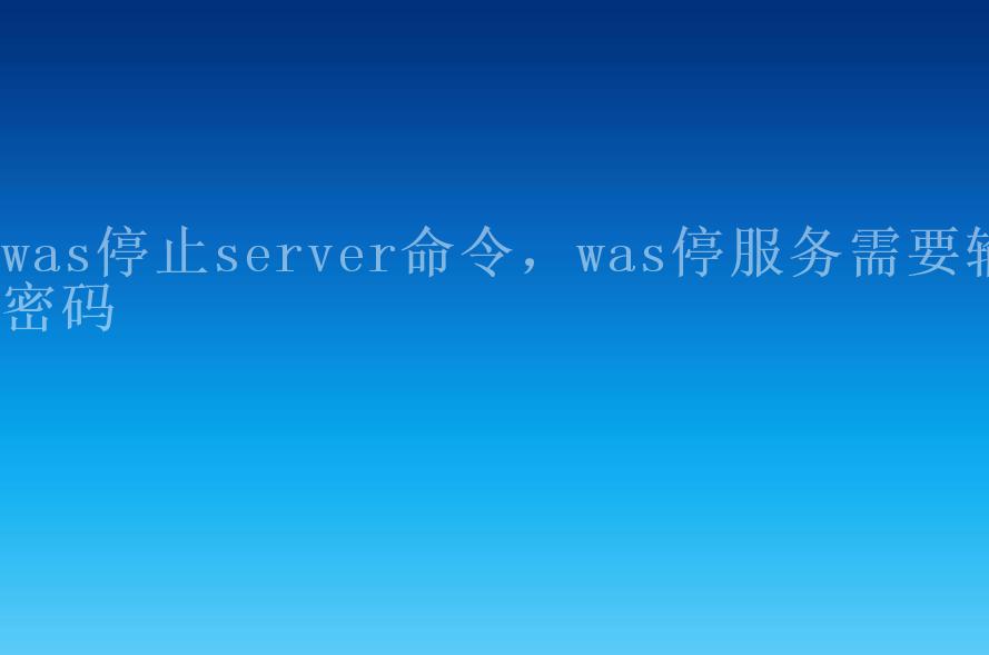 was停止server命令，was停服务需要输密码2