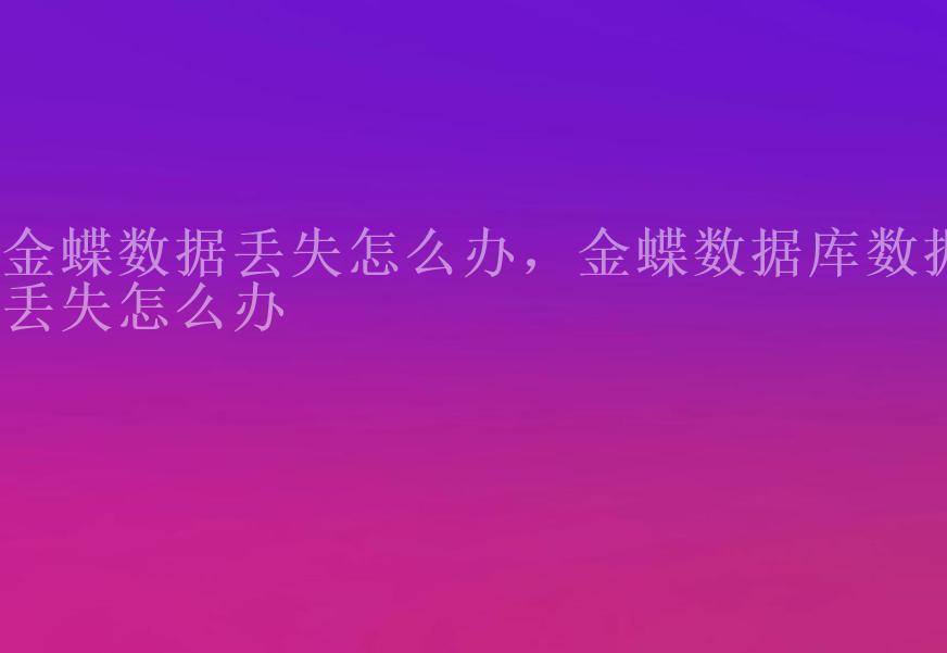 金蝶数据丢失怎么办，金蝶数据库数据丢失怎么办1