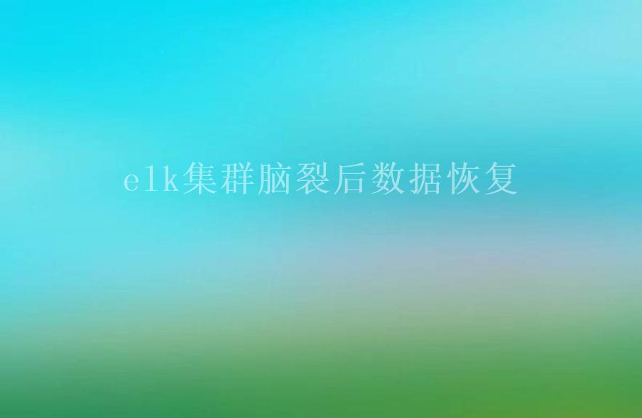 elk集群脑裂后数据恢复1