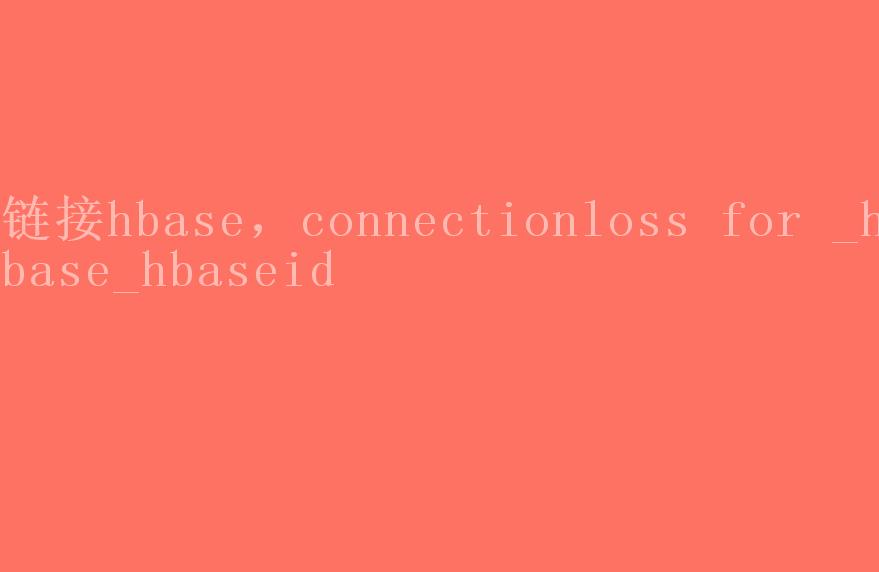 链接hbase，connectionloss for _hbase_hbaseid2