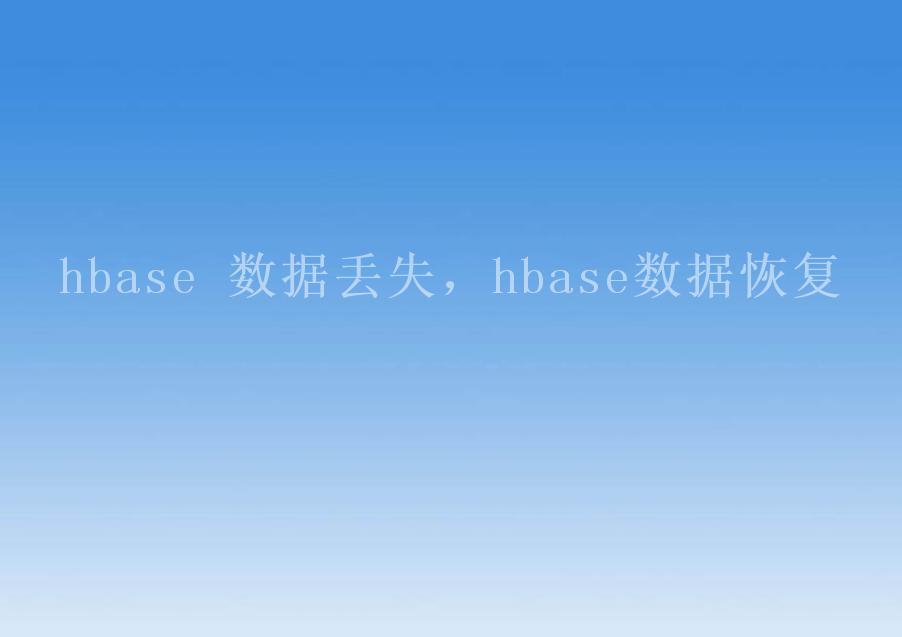 hbase 数据丢失，hbase数据恢复1