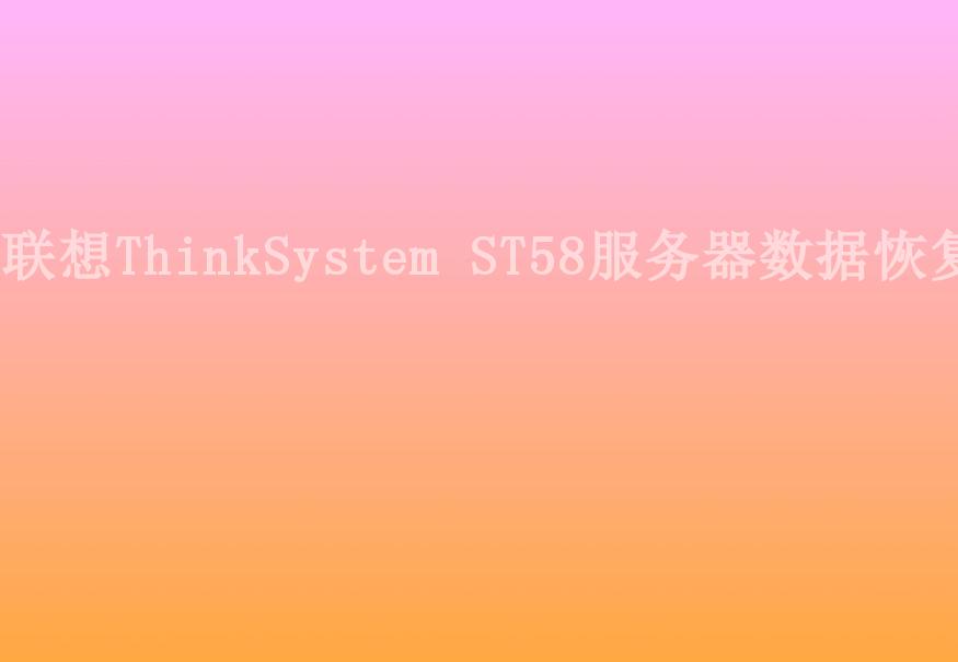 联想ThinkSystem ST58服务器数据恢复1