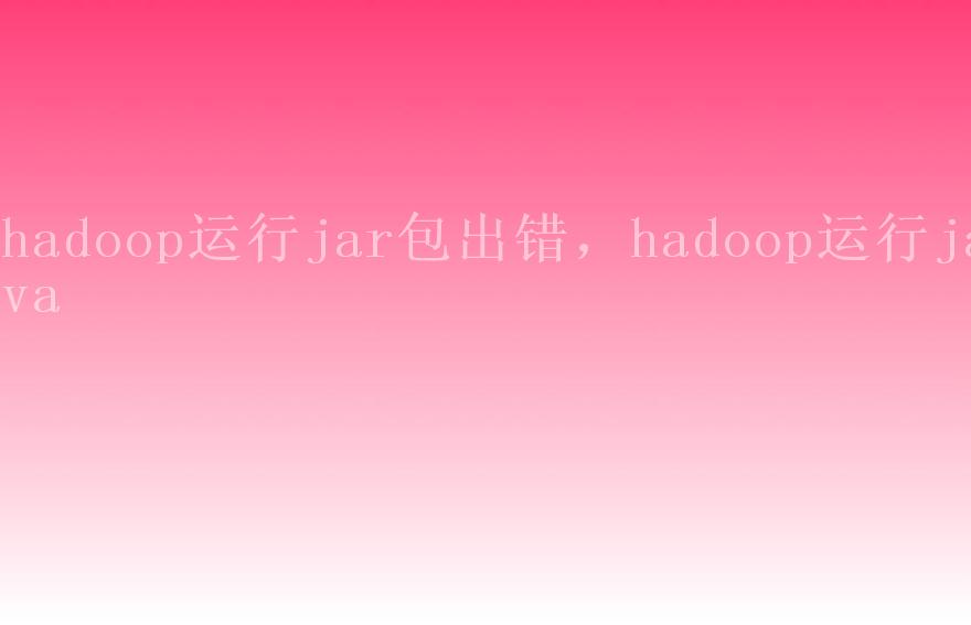 hadoop运行jar包出错，hadoop运行java1