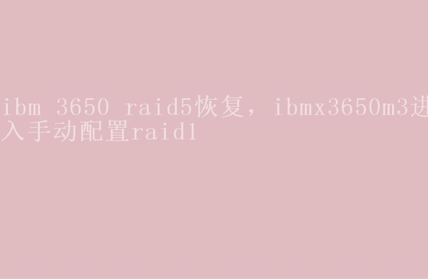 ibm 3650 raid5恢复，ibmx3650m3进入手动配置raid11