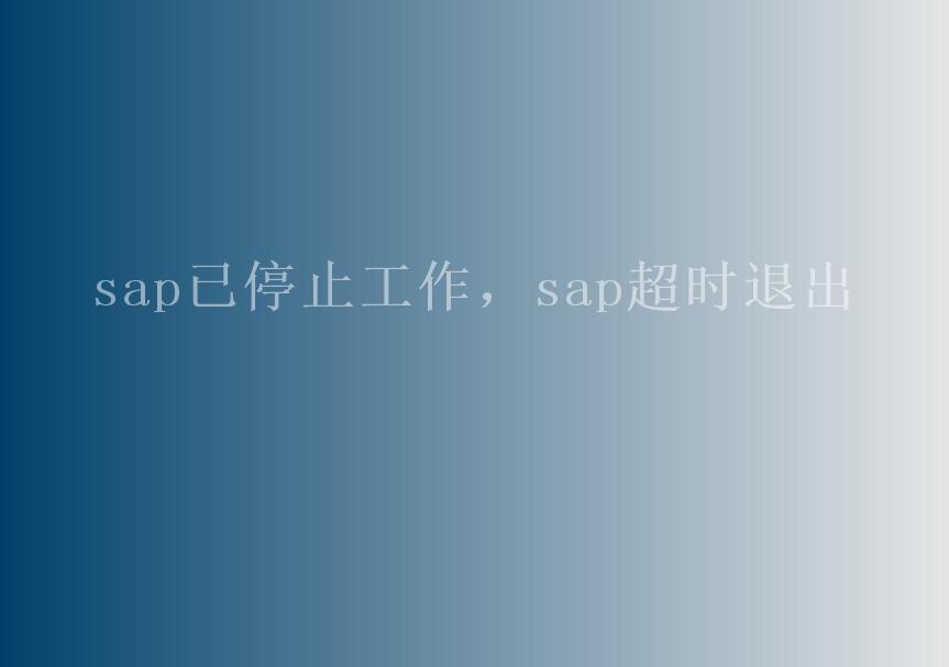 sap已停止工作，sap超时退出2