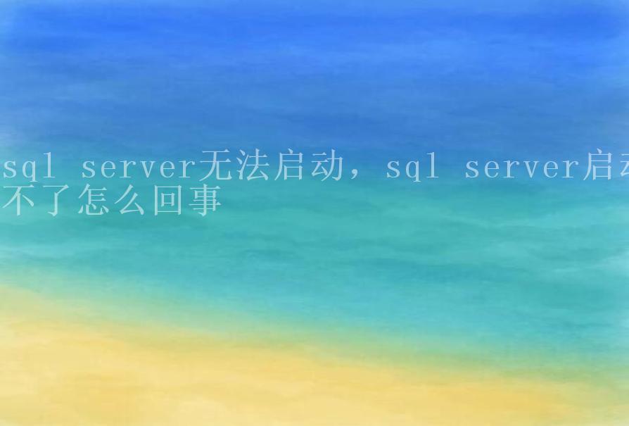 sql server无法启动，sql server启动不了怎么回事2