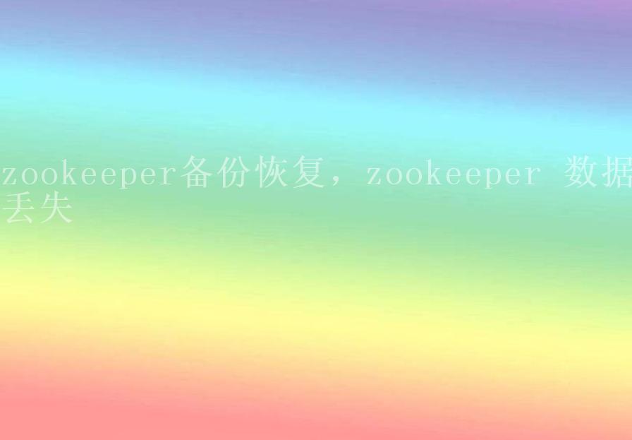 zookeeper备份恢复，zookeeper 数据丢失1