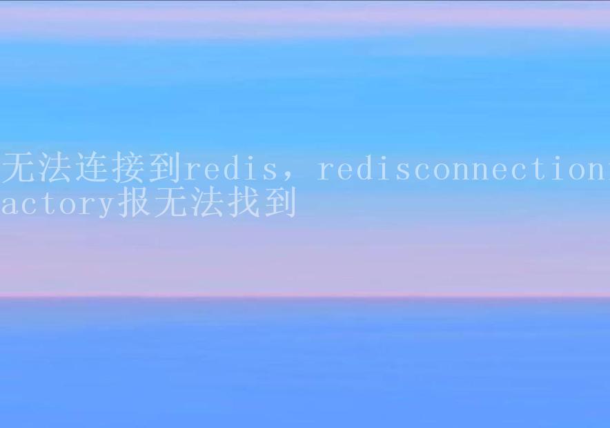 无法连接到redis，redisconnectionfactory报无法找到1