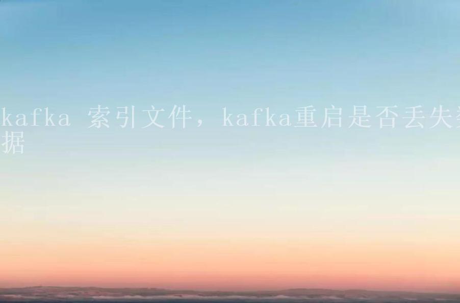 kafka 索引文件，kafka重启是否丢失数据1