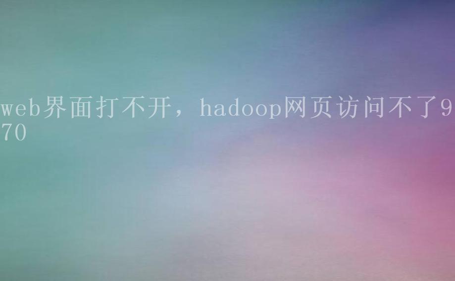 web界面打不开，hadoop网页访问不了98701