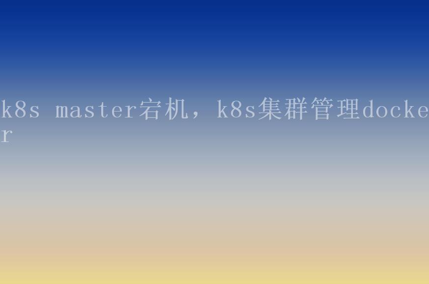 k8s master宕机，k8s集群管理docker1