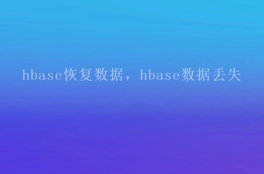 hbase恢复数据，hbase数据丢失2