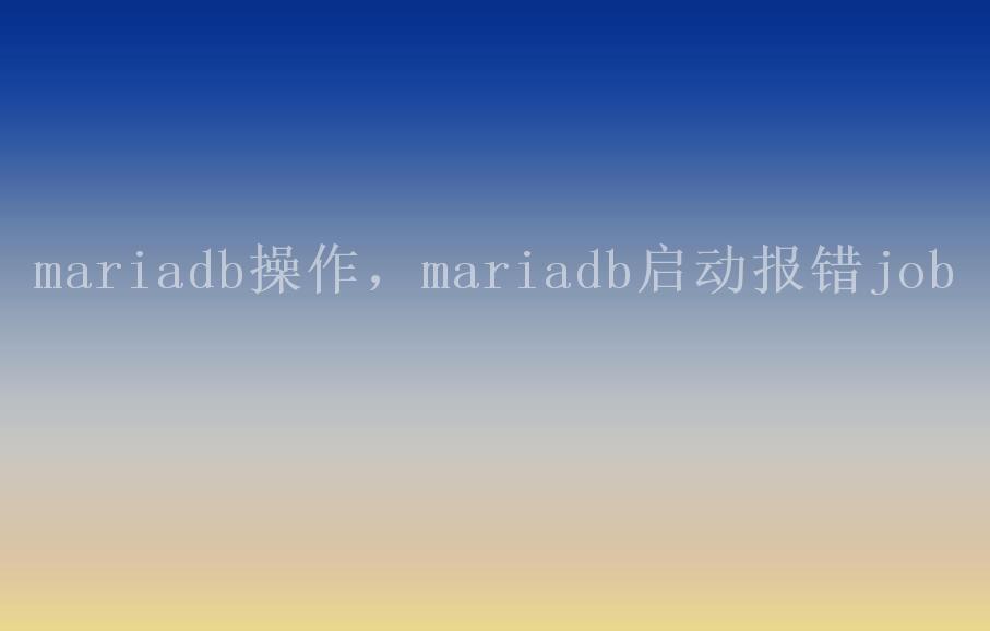 mariadb操作，mariadb启动报错job1