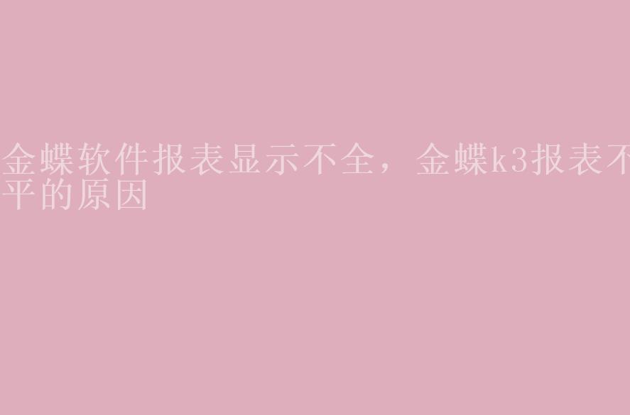 金蝶软件报表显示不全，金蝶k3报表不平的原因2