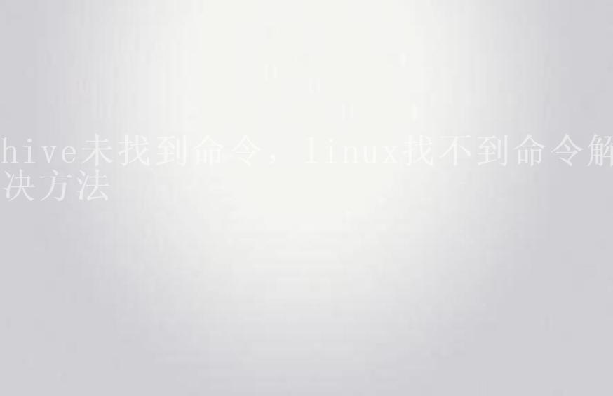 hive未找到命令，linux找不到命令解决方法2