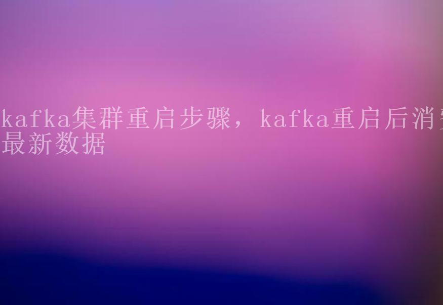 kafka集群重启步骤，kafka重启后消费最新数据1