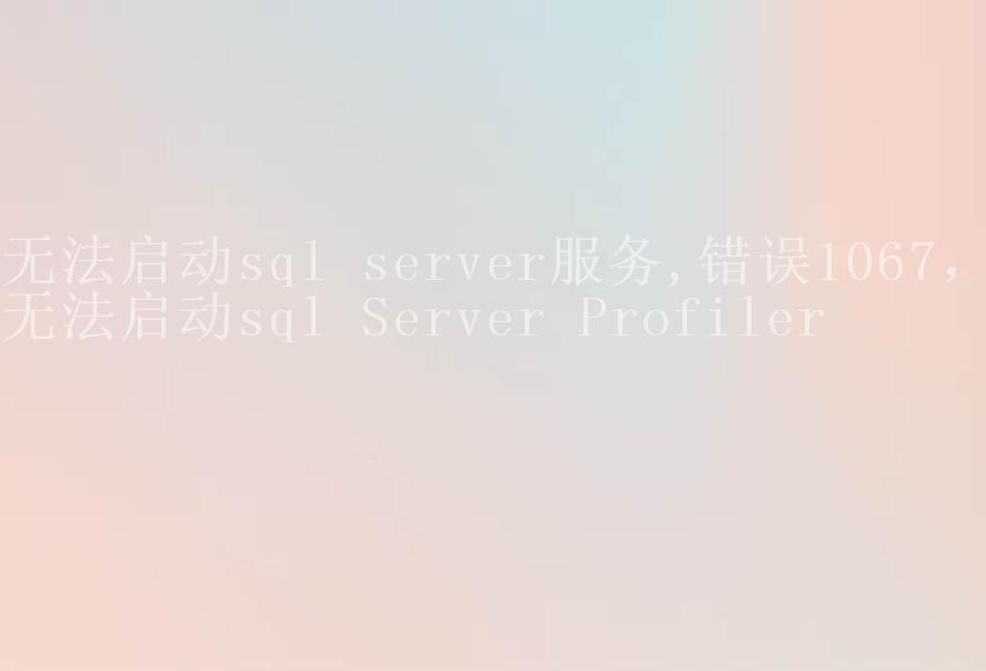 无法启动sql server服务,错误1067，无法启动sql Server Profiler2