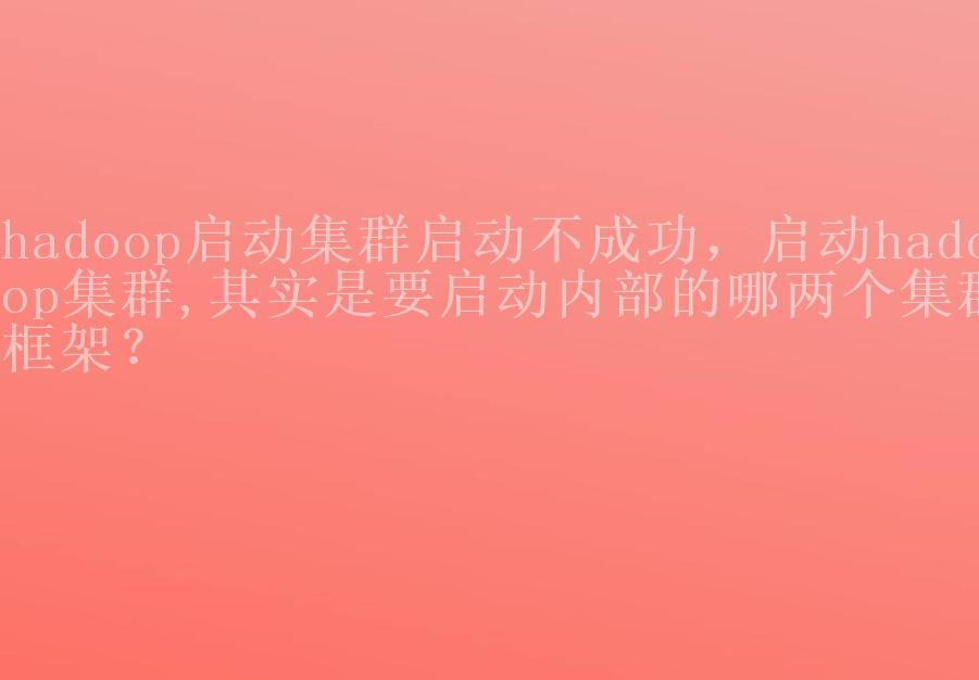 hadoop启动集群启动不成功，启动hadoop集群,其实是要启动内部的哪两个集群框架？1