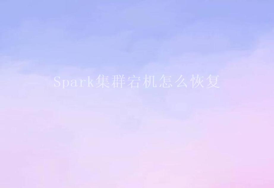 Spark集群宕机怎么恢复2