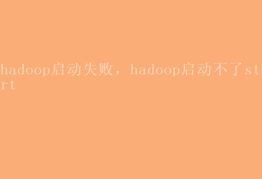 hadoop启动失败，hadoop启动不了start1