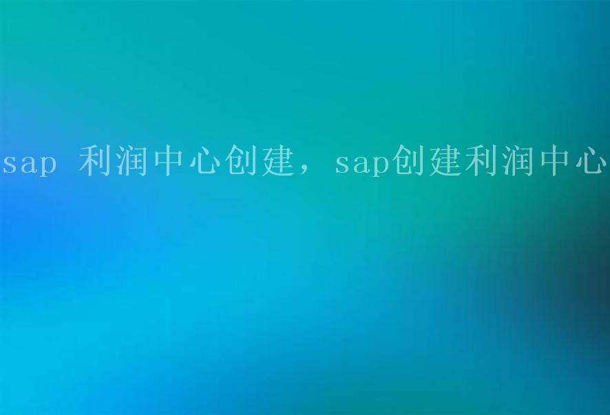 sap 利润中心创建，sap创建利润中心组1