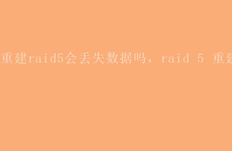 重建raid5会丢失数据吗，raid 5 重建2