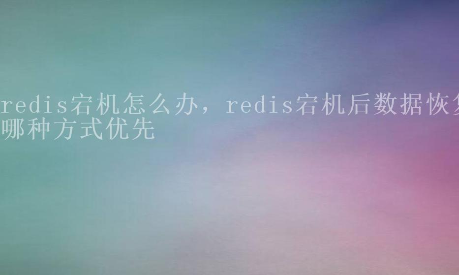 redis宕机怎么办，redis宕机后数据恢复哪种方式优先2