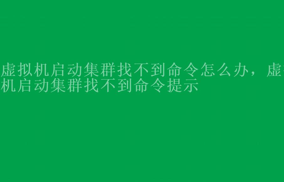 虚拟机启动集群找不到命令怎么办，虚拟机启动集群找不到命令提示1