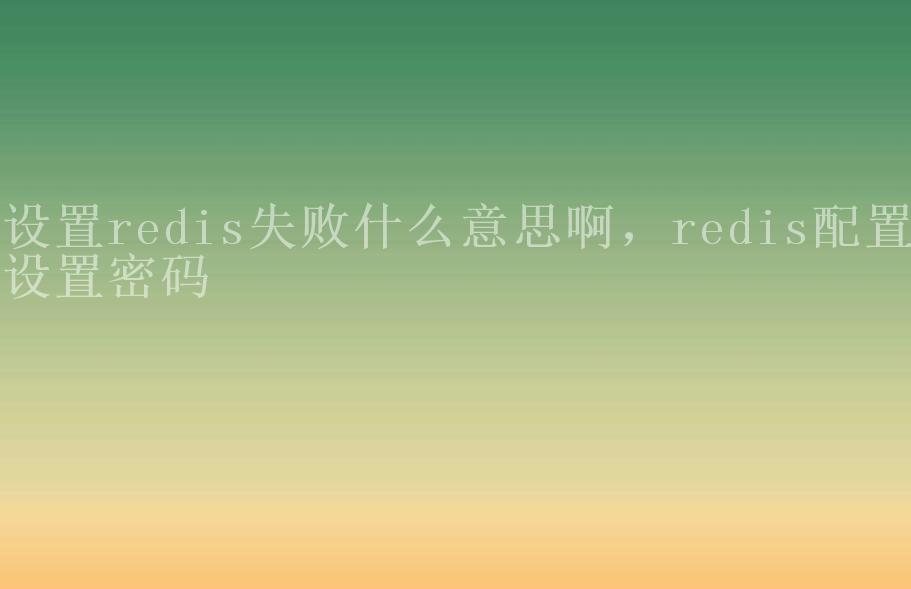 设置redis失败什么意思啊，redis配置设置密码2