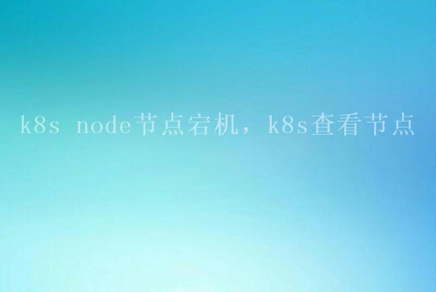 k8s node节点宕机，k8s查看节点2