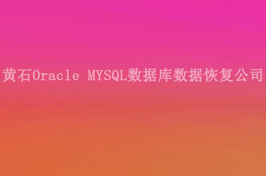 黄石Oracle MYSQL数据库数据恢复公司2