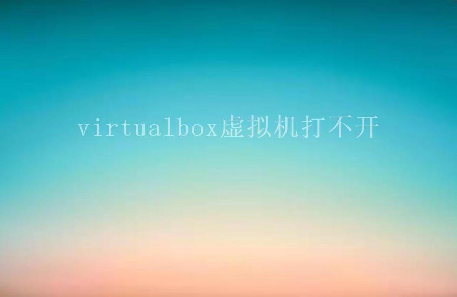 virtualbox虚拟机打不开1