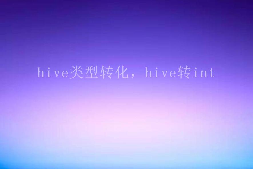 hive类型转化，hive转int1