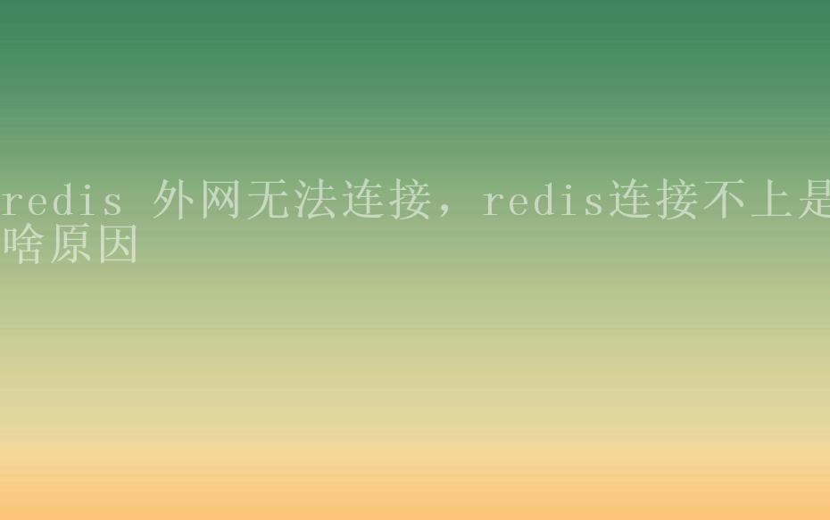 redis 外网无法连接，redis连接不上是啥原因1