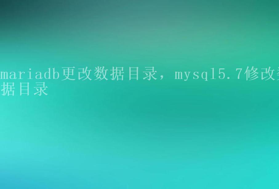 mariadb更改数据目录，mysql5.7修改数据目录2