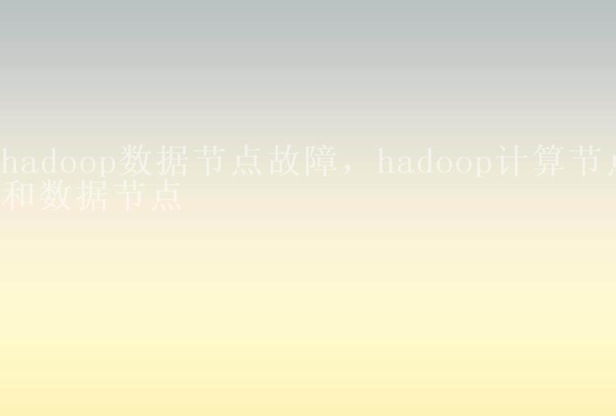 hadoop数据节点故障，hadoop计算节点和数据节点2