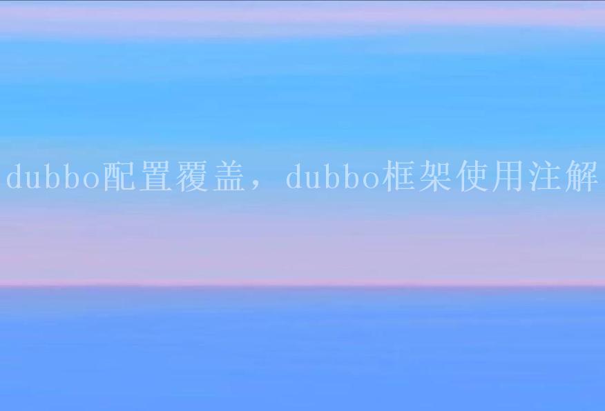 dubbo配置覆盖，dubbo框架使用注解1