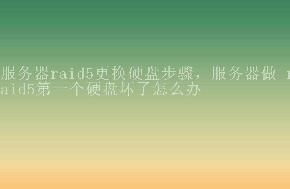 服务器raid5更换硬盘步骤，服务器做 raid5第一个硬盘坏了怎么办1