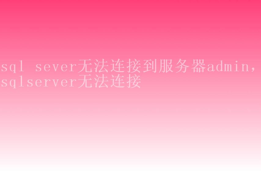 sql sever无法连接到服务器admin，sqlserver无法连接1