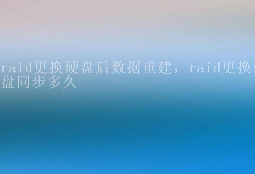 raid更换硬盘后数据重建，raid更换硬盘同步多久2