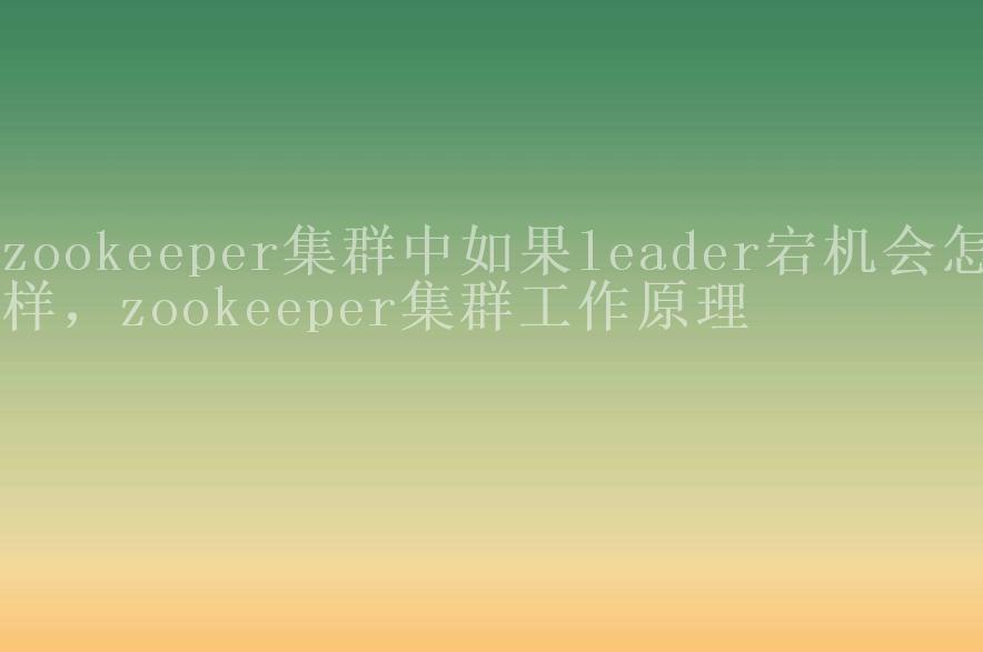 zookeeper集群中如果leader宕机会怎样，zookeeper集群工作原理1