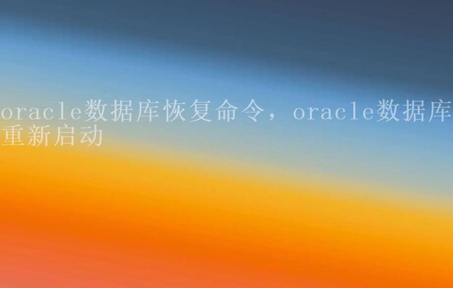 oracle数据库恢复命令，oracle数据库重新启动1