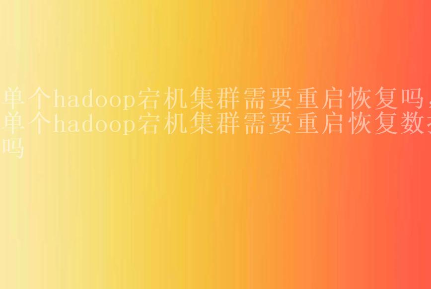 单个hadoop宕机集群需要重启恢复吗，单个hadoop宕机集群需要重启恢复数据吗1