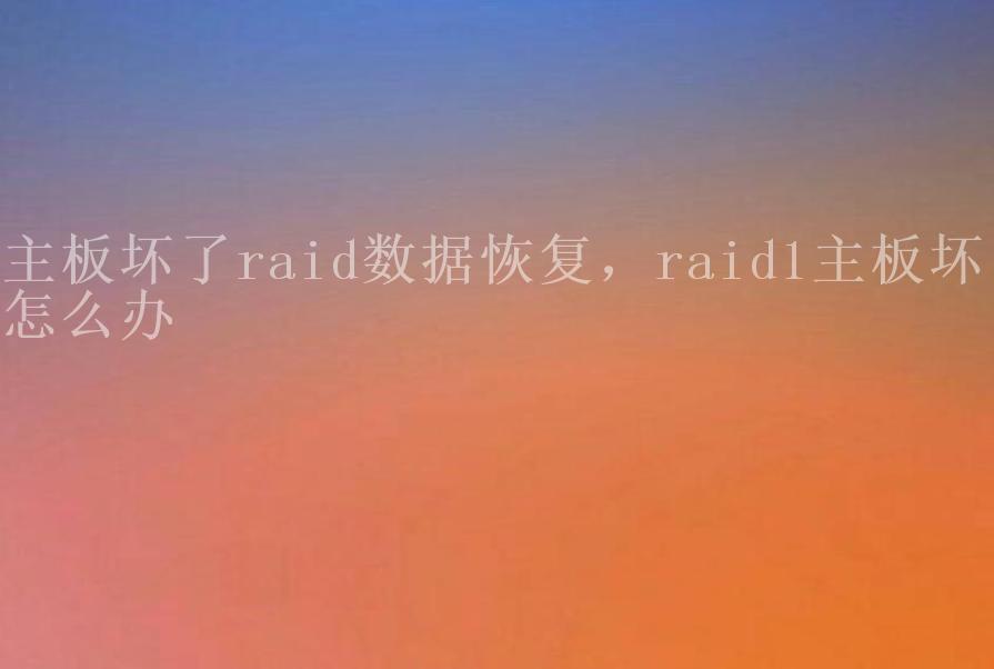 主板坏了raid数据恢复，raid1主板坏了怎么办1