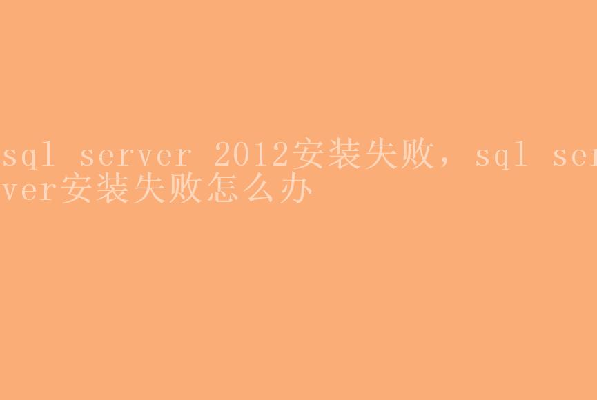 sql server 2012安装失败，sql server安装失败怎么办1