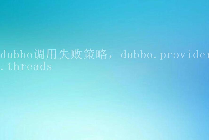 dubbo调用失败策略，dubbo.provider.threads1