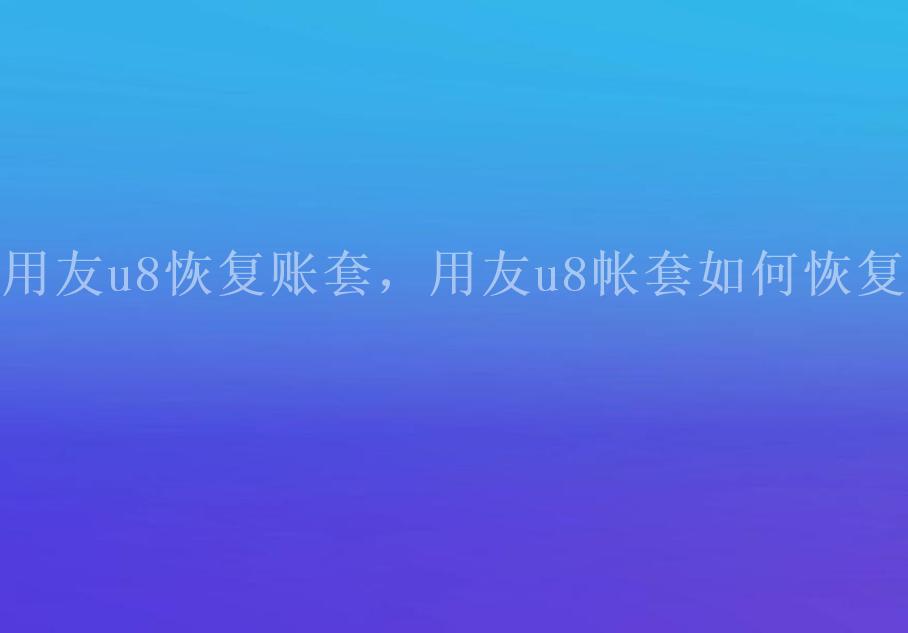 用友u8恢复账套，用友u8帐套如何恢复1