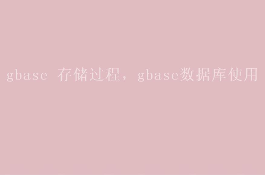 gbase 存储过程，gbase数据库使用2