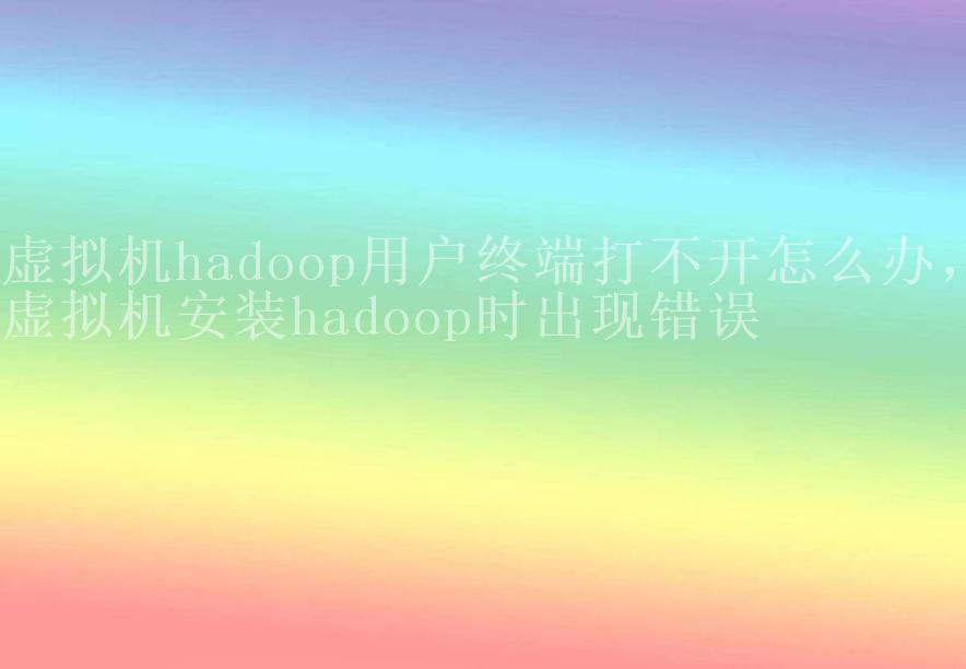 虚拟机hadoop用户终端打不开怎么办，虚拟机安装hadoop时出现错误2