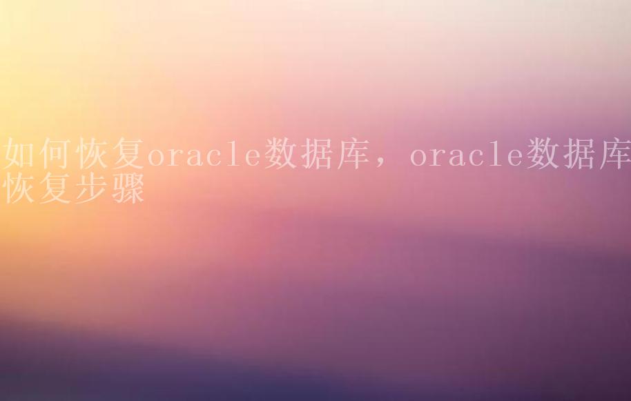 如何恢复oracle数据库，oracle数据库恢复步骤1